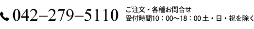 ご注文・お問い合わせは042-279-5110まで。受付時間は午前10時から午後18時までとなっております。ただし、土日・祝日を除きます。
